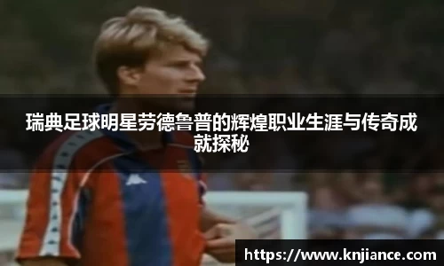 瑞典足球明星劳德鲁普的辉煌职业生涯与传奇成就探秘