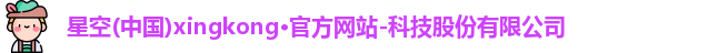 星空(中国)xingkong·官方网站-科技股份有限公司